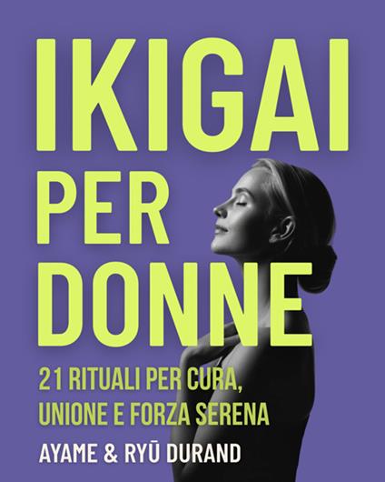 Ikigai per donne. 21 rituali per cura, unione e forza serena - Ayame Durand,Ryû Durand - ebook