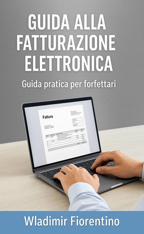 Guida alla fatturazione elettronica. Guida pratica per i forfettari - Wladimir Fiorentino - ebook