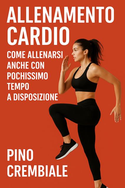 Allenamento cardio: come allenarsi anche con pochissimo tempo a disposizione - Pino Crembiale - ebook