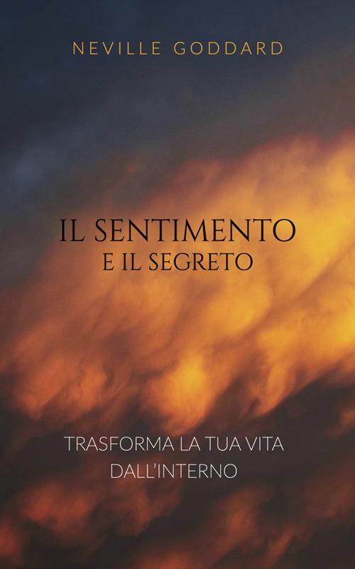 Il sentimento è il segreto. Trasforma la tua vita dall'interno - Neville Goddard - ebook