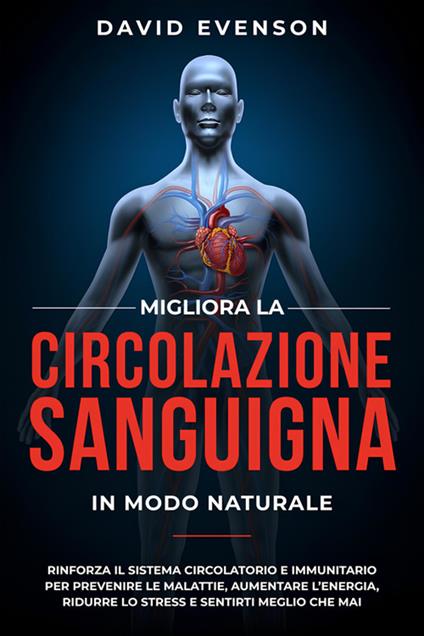 Migliora la circolazione sanguigna in modo naturale. Rinforza il sistema circolatorio e immunitario per prevenire le malattie, aumentare l'energia, ridurre lo stress e sentirti meglio che mai - David Evenson - ebook