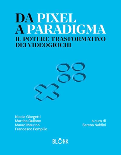 Da Pixel a Paradigma. Il potere trasformativo dei videogiochi - Nicola Giorgetti,Martina Gullone,Mauro Maurino,Francesco Pompilio - ebook