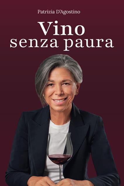 Vino senza paura. La guida completa per ogni situazione: dal supermercato al ristorante, dal regalo alla degustazione - Patrizia D'Agostino - copertina