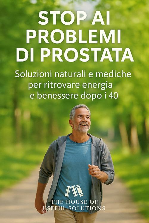 Stop ai problemi di prostata. Soluzioni naturali e mediche per ritrovare energia e benessere dopo i 40 - The House of useful solution - ebook