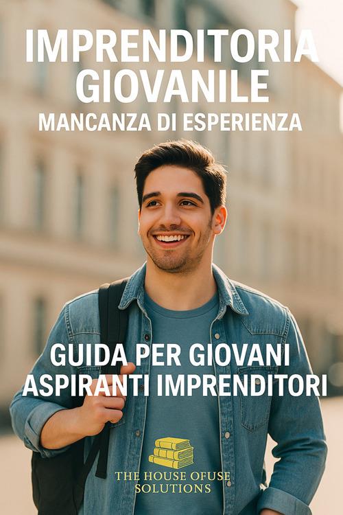 Imprenditoria giovanile. Mancanza di esperienza. Guida per giovani aspiranti imprenditori - The House of useful solution - ebook