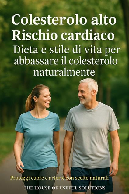 Colesterolo alto. Rischio cardiaco. Dieta e stile di vita per abbassare il colesterolo naturalmente. Proteggi cuore e arterie con scelte naturali - The House of useful solution - ebook