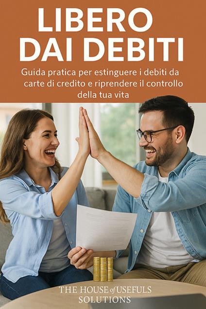 Libero dai debiti. Guida pratica per estinguere i debiti da carte di credito e riprendere il controllo della tua vita - The House of useful solution - ebook
