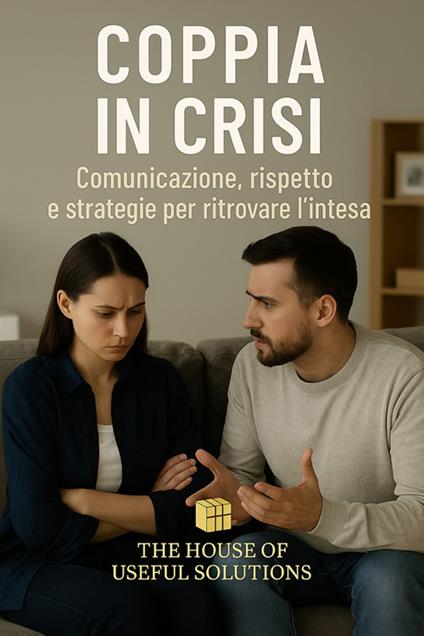 Coppia in crisi. Comunicazione, rispetto e strategie per ritrovare l'intesa - The House of useful solution - ebook