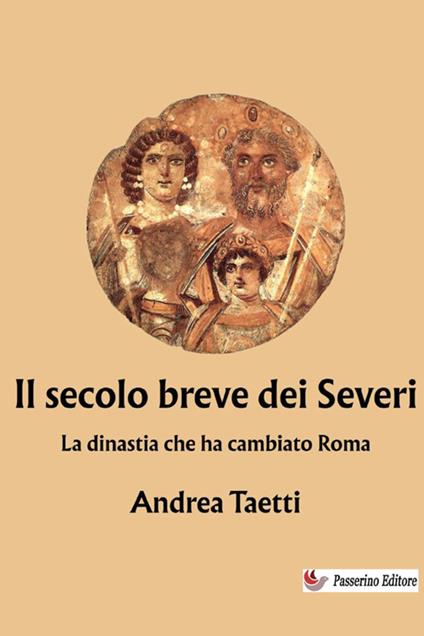 Il secolo breve dei Severi. La dinastia che ha cambiato Roma - Andrea Taetti - copertina