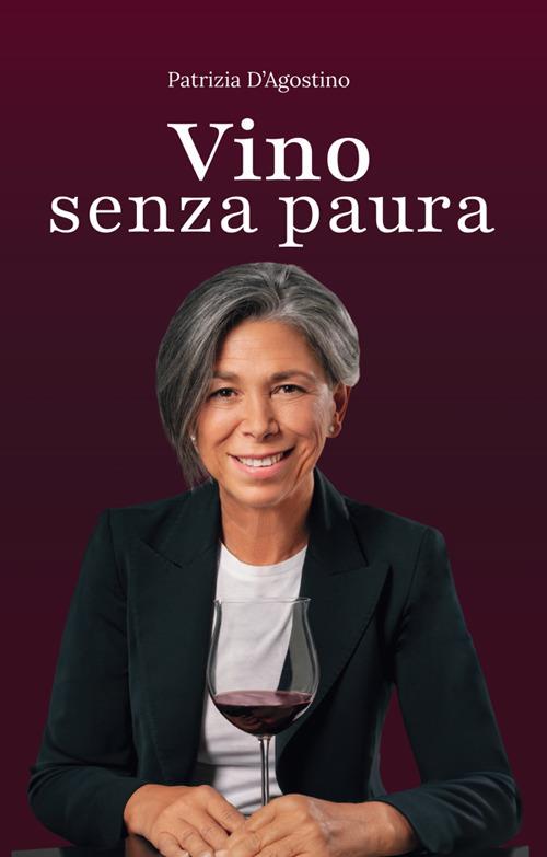 Vino senza paura. La guida completa per ogni situazione: dal supermercato al ristorante, dal regalo alla degustazione - Patrizia D'Agostino - ebook