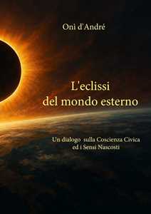 Libro L'eclissi del mondo esterno. Un dialogo sulla coscienza civica ed i sensi nascosti Onì D'Andrè