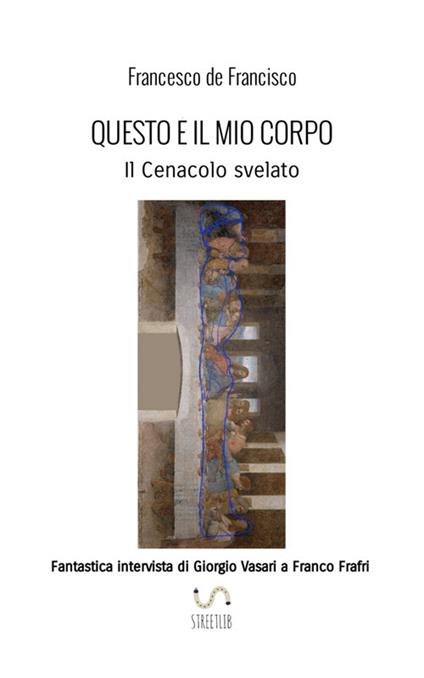 Questo è il mio corpo. Il Cenacolo svelato. Fantastica intervista di Giorgio Vasari a Franco Frafri - Francesco De Francisco - copertina