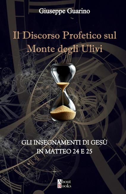 Il discorso profetico sul Monte degli Ulivi. Gli insegnamenti di Gesù in Matteo 24 e 25 - Giuseppe Guarino - copertina