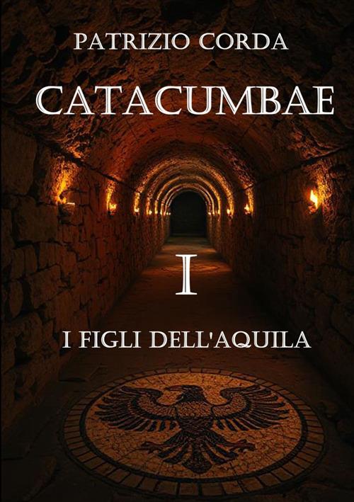 Catacumbae. I figli dell'aquila - Patrizio Corda - copertina