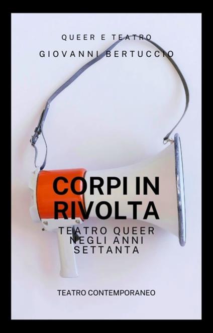 Corpi in rivolta. Teatro queer negli anni Settanta - Giovanni Bertuccio - ebook