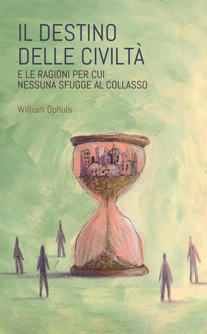 Il destino delle civiltà. E le ragioni per cui nessuna sfugge al collasso - William Ophuls - copertina