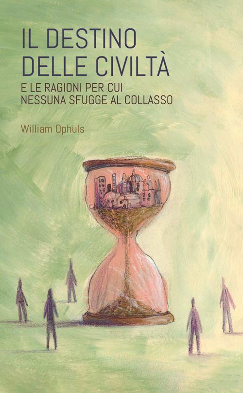 Il destino delle civiltà. E le ragioni per cui nessuna sfugge al collasso - William Ophuls - ebook