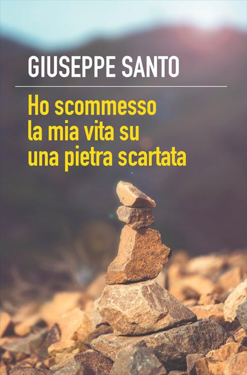 Ho scommesso la mia vita su una pietra scartata - Giuseppe Santo - ebook