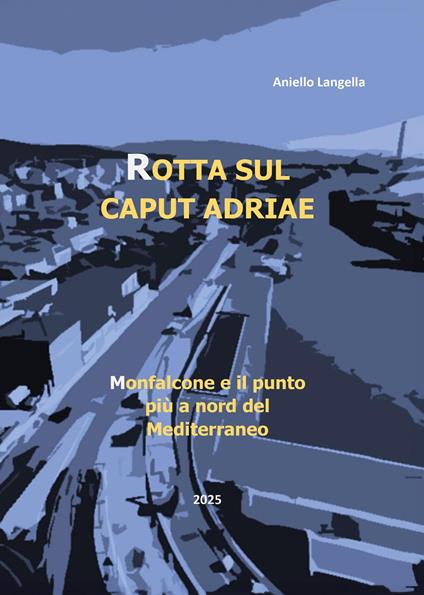 Rotta sul caput Adriae. Monfalcone e il punto più a Nord del Mediterraneo - Aniello Langella - copertina