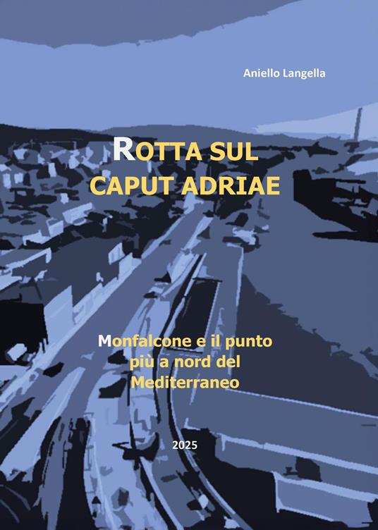 Rotta sul caput Adriae. Monfalcone e il punto più a Nord del Mediterraneo - Aniello Langella - copertina