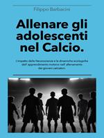 Allenare gli adolescenti nel calcio. L'impatto delle neuroscienze e le dinamiche ecologiche dell'apprendimento motorio nell'allenamento dei giovani calciatori