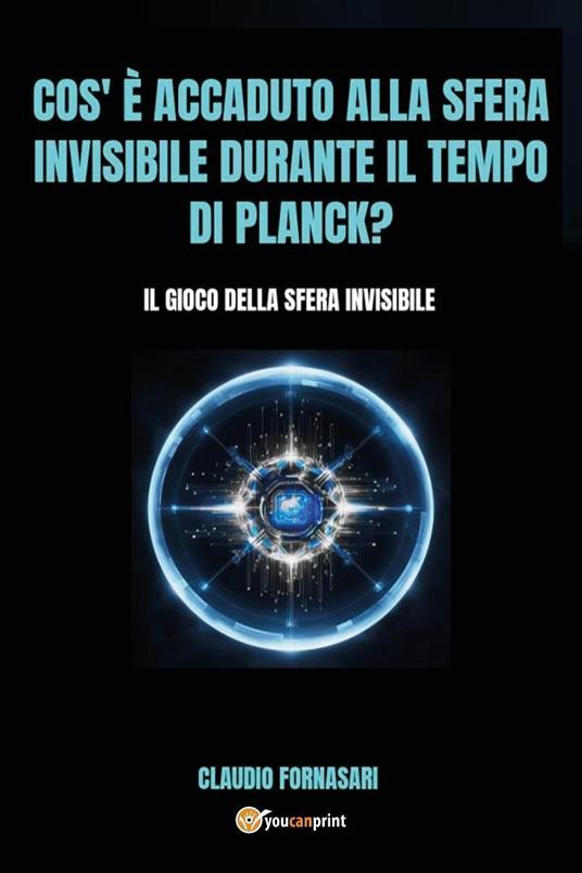 Cos'è accaduto alla sfera invisibile durante il tempo di Planck? Il gioco della sfera invisibile - Claudio Fornasari - copertina