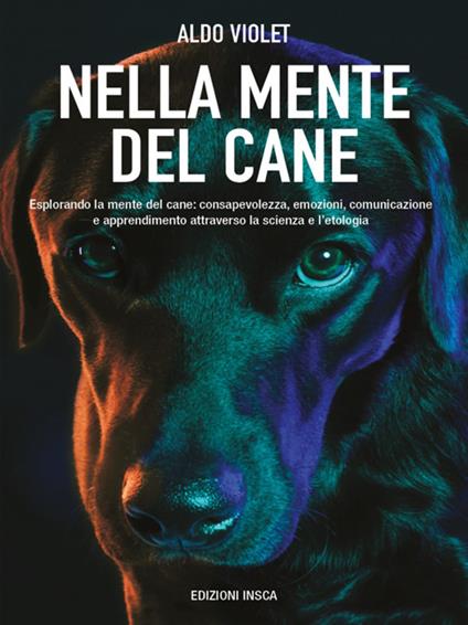 Nella mente del cane. Esplorando la mente del cane: consapevolezza, emozioni, comunicazione e apprendimento attraverso la scienza e l'etologia - Aldo Violet - ebook
