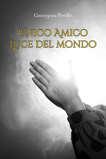 Unico amico. Luce del mondo - Giuseppina Piccillo - copertina