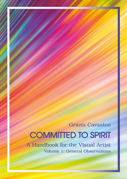 Committed to spirit. A handbook for the visual artist. Vol. 1: General reflections - Grazia Cavasino - copertina