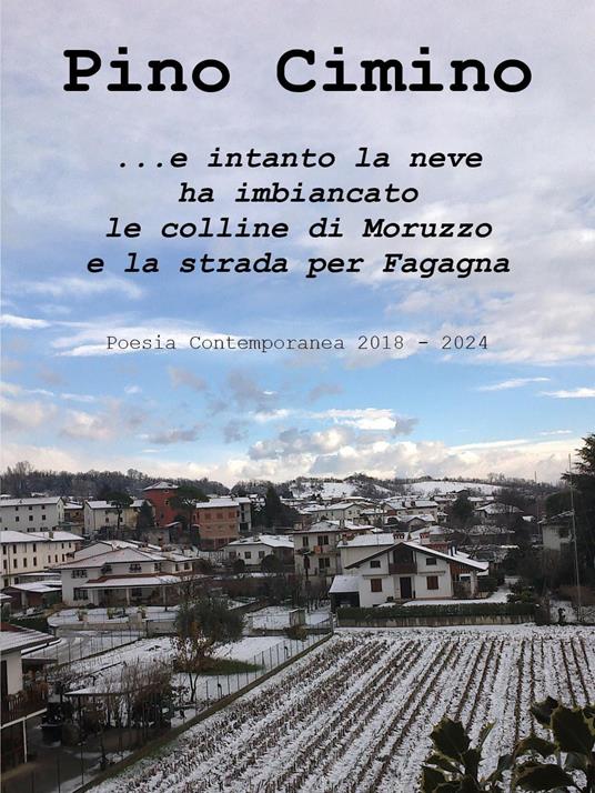 ...e intanto la neve ha imbiancato le colline di Moruzzo e la strada per Fagagna - Pino Cimino - copertina
