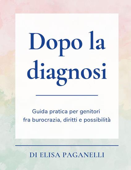 Dopo la diagnosi. Guida pratica per genitori fra burocrazia, diritti e possibilità - Elisa Paganelli - copertina