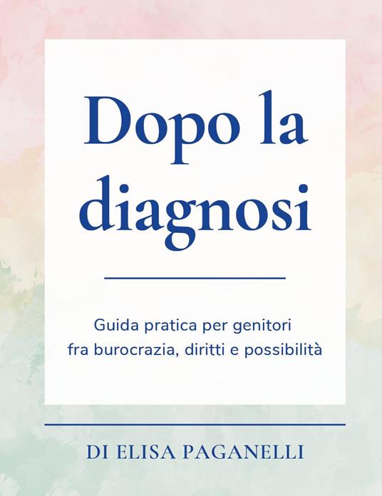 Dopo la diagnosi. Guida pratica per genitori fra burocrazia, diritti e possibilità - Elisa Paganelli - copertina