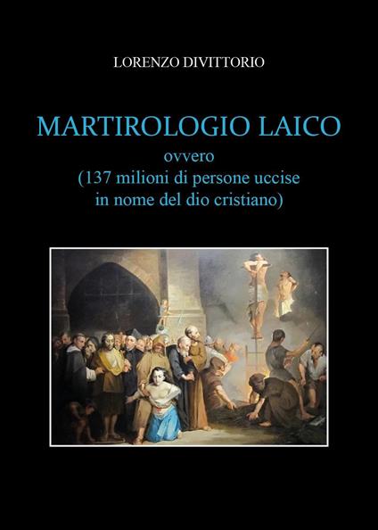 Martirologio laico (ovvero 137 milioni di persone uccise in nome del dio cristiano) - Lorenzo Divittorio - copertina