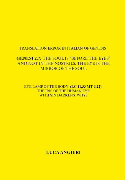 Translation error in Italian of Genesis 2,7: the soul is «before the eyes» and not in the nostrils. The eye is the mirror of the soul. Eye lamp of the body (LC 11,33 MT 6,22): the iris of the human eye with sin darkens. Why? - Luca Angieri - copertina