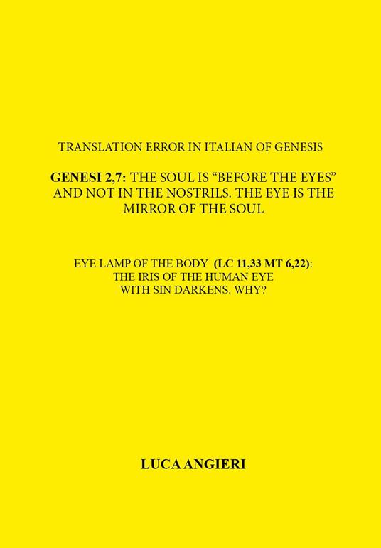 Translation error in Italian of Genesis 2,7: the soul is «before the eyes» and not in the nostrils. The eye is the mirror of the soul. Eye lamp of the body (LC 11,33 MT 6,22): the iris of the human eye with sin darkens. Why? - Luca Angieri - copertina