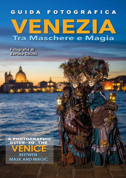 Guida fotografica Venezia tra maschere e magia-A photographic guide to the Venice beetwen mask and magic. Ediz. illustrata - Bartolo Chichi - copertina