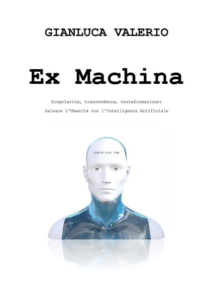 Ex machina. Singolarità, trascendenza, terraformazione: salvare l'umanità con l'intelligenza artificiale - Gianluca Valerio - copertina