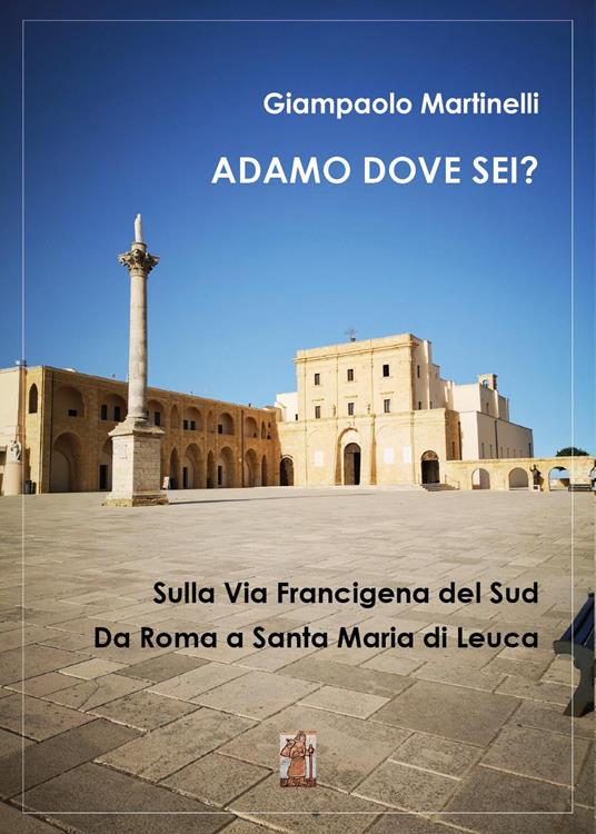 Adamo dove sei? Sulla Via Francigena del Sud. Da Roma a Santa Maria di Leuca - Giampaolo Martinelli - copertina