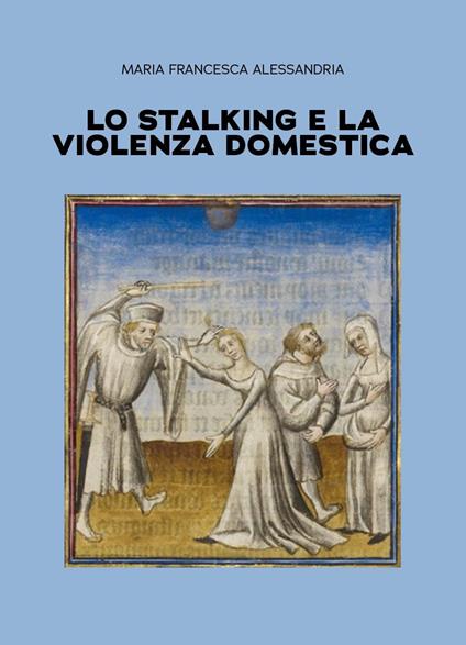 Lo stalking e la violenza domestica - Maria Francesca Alessandria - copertina
