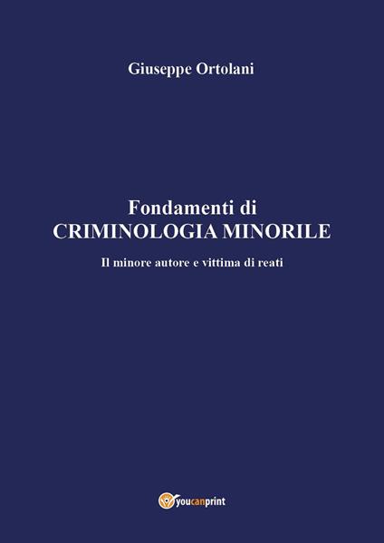Fondamenti di criminologia minorile. Il minore autore e vittima di reati - Giuseppe Ortolani - copertina