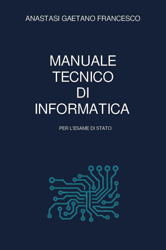 Manuale tecnico di informatica per l'esame di Stato - Gaetano Francesco Anastasi - copertina