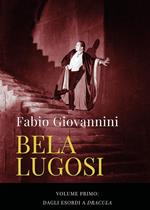 Bela Lugosi. Vol. 1: Dagli esordi a «Dracula»