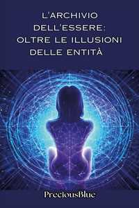 Libro L'archivio dell'essere: oltre le illusioni delle entità PreciousBlue