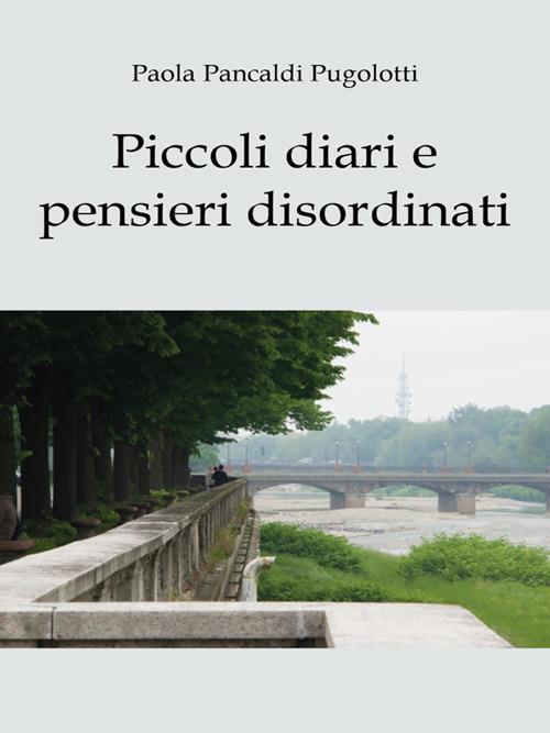Piccoli diari e pensieri disordinati - Paola Pancaldi Pugolotti - ebook