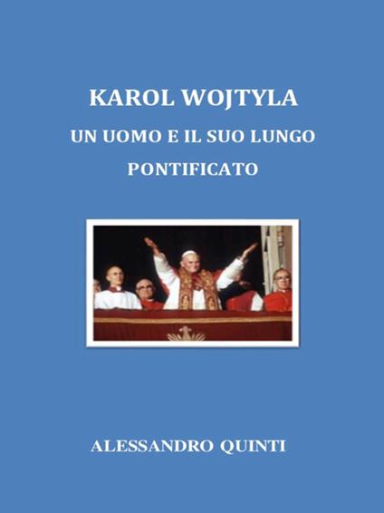 Karol Wojtyla. Un uomo e il suo lungo pontificato - Alessandro Quinti - ebook
