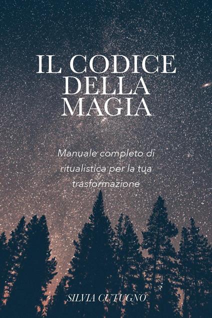 Il codice della magia. Manuale completo di ritualistica per la tua trasformazione - Silvia Cutugno - copertina