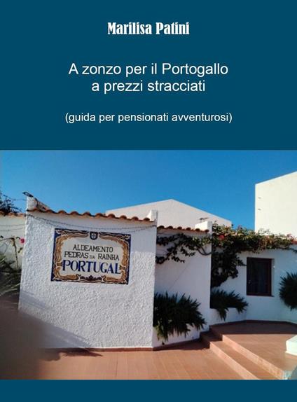 A zonzo per il Portogallo a prezzi stracciati (guida per pensionati avventurosi) - Marilisa Patini - copertina