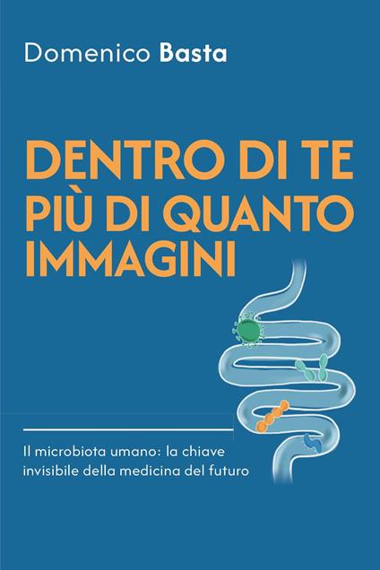 Dentro di te più di quanto immagini. Il microbiota umano: la chiave invisibile della medicina del futuro - Domenico Basta - copertina