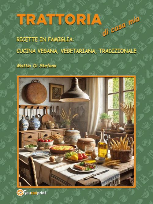 Trattoria di casa mia. Ricette in famiglia: cucina vegana, vegetariana, tradizionale - Mattia Di Stefano - ebook