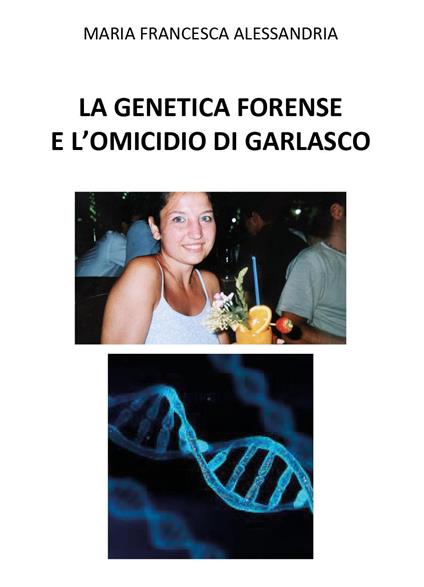 La genetica forense e l'omicidio di Garlasco - Maria Francesca Alessandria - copertina